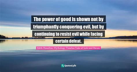 The Power Of Good Is Shown Not By Triumphantly Conquering Evil But By