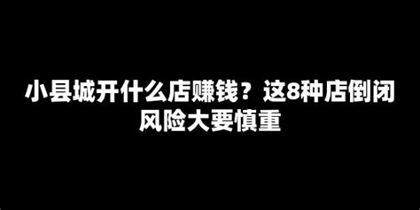 小县城开什么店赚钱？这8种店倒闭风险大要慎重【七赚网】