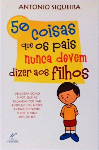 Coisas Que Os Pais Nunca Devem Dizer Aos Filhos Antonio Siqueira