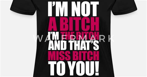 Im Not A Bitch Im The Bitch Womens T Shirt Spreadshirt