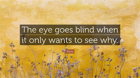 Rumi Quote The Eye Goes Blind When It Only Wants To See Why”