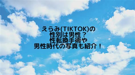 えらみ Tiktok の性別は男性？性転換手術や男性時代の写真も紹介！