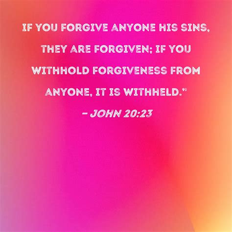 John 20:23 If you forgive anyone his sins, they are forgiven; if you