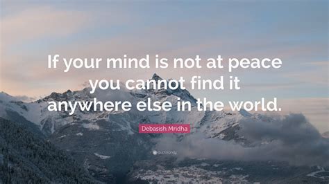 Debasish Mridha Quote: “If your mind is not at peace you cannot find it