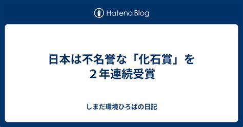 日本は不名誉な「化石賞」を2年連続受賞 しまだ環境ひろばの日記