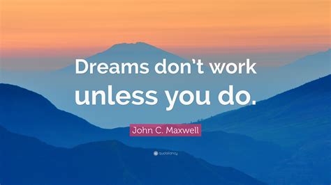 John C Maxwell Quote Dreams Dont Work Unless You Do