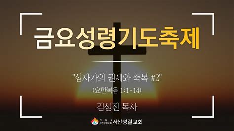 서산성결교회 금요연합 성령기도축제 2021년 10월 08일 십자가의 권세와 축복 2 김성진 목사 요 11 14