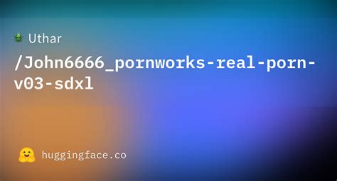 Uthar John Pornworks Real Porn V Sdxl Hugging Face
