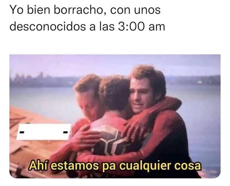 Yo Bien Borracho Con Unos Desconocidos A Las Am Ah Estamos Pa