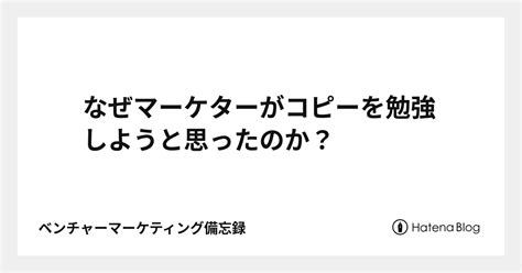 なぜマーケターがコピーを勉強しようと思ったのか？ ベンチャーマーケティング備忘録