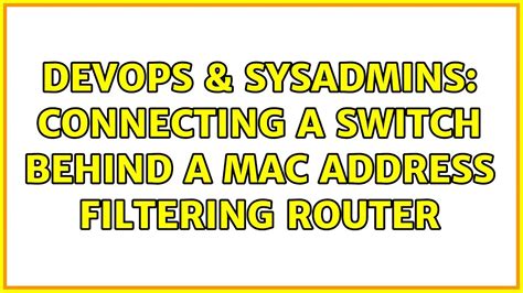 Devops Sysadmins Connecting A Switch Behind A Mac Address Filtering