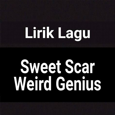 Lirik Lagu Sweet Scar by Weird Genius dan Terjemahan - GejaG