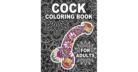 Cock Coloring Book For Adults An Adult Colouring Book With Funny Naughty Stress Relieving