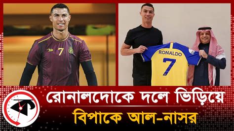 রোনালদোকে কিনে প্রতারিত আল নাসর সভাপতির পদত্যাগ Cr7 Vs Al Naser