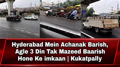 Hyderabad Mein Achanak Barish Agle Din Tak Mazeed Baarish Hone Ke