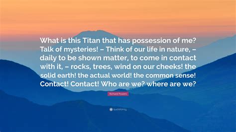 Richard Powers Quote “what Is This Titan That Has Possession Of Me