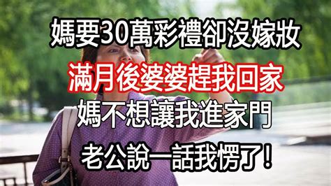 媽要30萬彩禮卻沒嫁妝，滿月後婆婆趕我回家，老公說一話我愣了！ Youtube