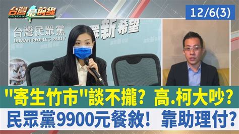 寄生竹市談不攏？ 高柯大吵？ 民眾黨9900元餐敘！ 靠助理付？【台灣最前線 重點摘要】202212063 Youtube