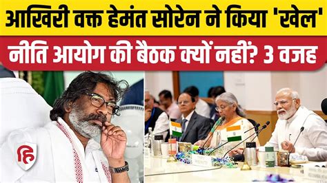 Hemant Soren क्यों नहीं पहुंचे Niti Aayog Meeting में Jharkhand Cm