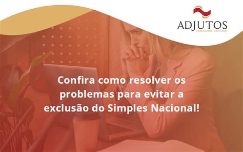 Confira Como Resolver Os Problemas Para Evitar A Exclus O Do Simples