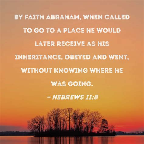 Hebrews By Faith Abraham When Called To Go To A Place He Would