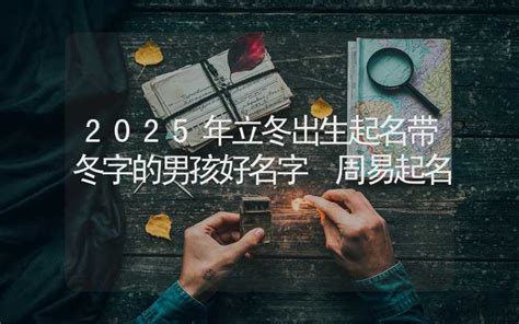 2025年立冬出生起名带冬字的男孩好名字 周易起名 姓名起名 合福居算命网