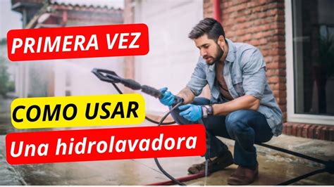 GUIA Como USAR CORRECTAMENTE Una Hidrolavadora Por Primera