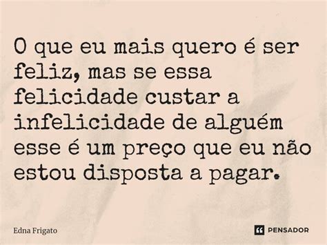 ⁠o Que Eu Mais Quero é Ser Feliz Mas Edna Frigato Pensador