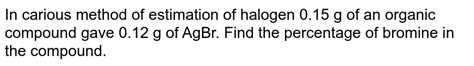 In Carius Method Of Estimation Of Halogen 015 Gm Of An Organic C