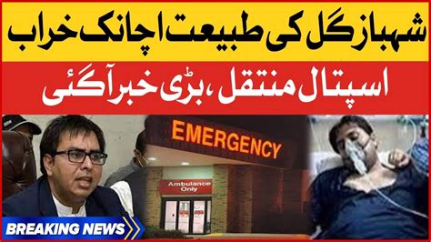 Shahbaz Gill Shifted To Hospital Shahbaz Gill Health Latest Updates