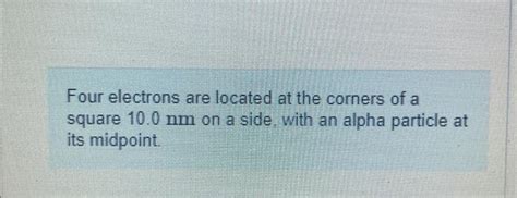 Solved Four Electrons Are Located At The Corners Of A Square Chegg