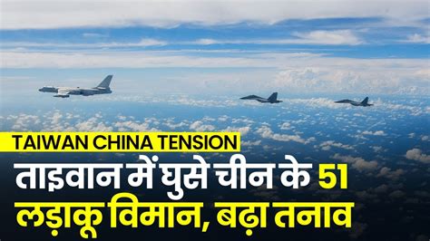 Taiwan China Tension ताइवान में घुसे चीन के 51 लड़ाकू विमानचीन और ताइवान में बढ़ा तनाव China