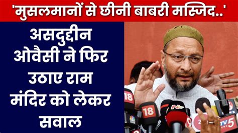 Ram Mandir मुसलमानों से छीनी Babri Masjid Asaduddin Owaisi ने फिर