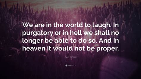 Jules Renard Quote We Are In The World To Laugh In Purgatory Or In