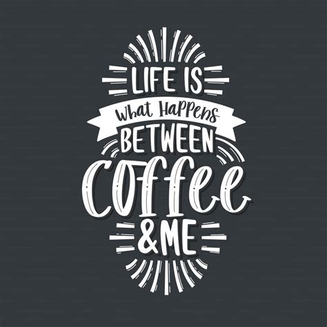 Typography Quotes For Coffee Lovers Life Is What Happens Between