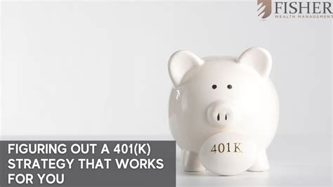 Figuring Out A 401 K Strategy That Works For You Fisher