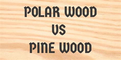 Poplar Wood Vs Pine Wood Which Is Better For Your Applications