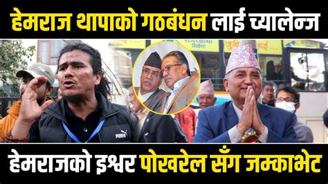 Hemraj Thapa को गठबंधन लाई च्यालेन्ज Hemraj Thapa र Ishwor Pokhrel सँग जम्काभेट Hemraj Thapa