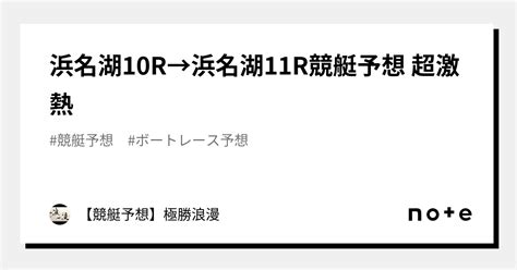 浜名湖10r→浜名湖11r🔥競艇予想 超激熱🔥｜【競艇予想】極勝浪漫｜note