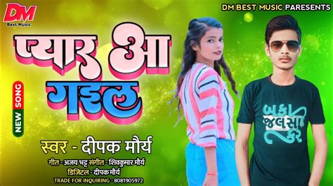 New Song Pyar Aa Gail पयर आ गइल deepakmaurya Ka New Gana New