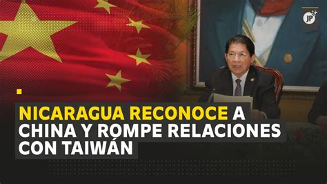 Nicaragua Rompe Relaciones Diplomáticas Con Taiwán Y Reconoce A China