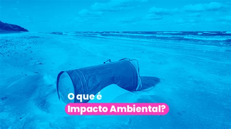 O Que Impacto Ambiental Conhe A Os Pontos Positivos E Negativos