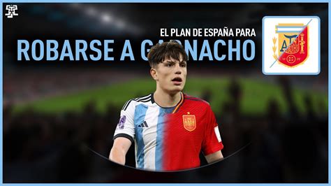 El Plan De EspaÑa Para Robarle A Garnacho A La SelecciÓn Argentina Youtube