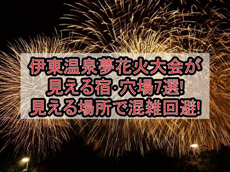 伊東温泉夢花火大会が見える宿･穴場7選見える場所で混雑回避 旅する亜人ちゃん