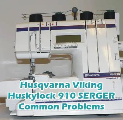 Husqvarna Viking Huskylock 910 SERGER Common Problems