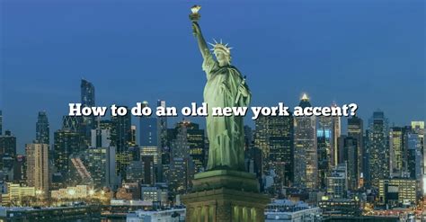 How To Do An Old New York Accent? [The Right Answer] 2022 - TraveliZta