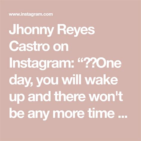 Jhonny Reyes Castro On Instagram One Day You Will Wake Up And