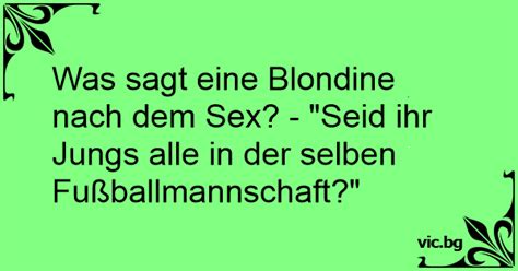 Was sagt eine Blondine nach dem Sex Seid ihr Jungs alle in der selben Fußballmannschaft