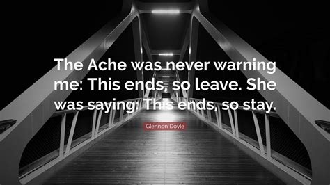 Glennon Doyle Quote: “The Ache was never warning me: This ends, so ...