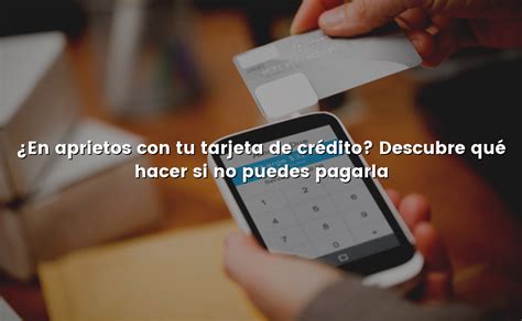 En aprietos con tu tarjeta de crédito Descubre qué hacer si no puedes